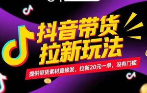 （15207期）抖音带货拉新玩法，提供带货素材直接发，拉新20元一单，没有门槛