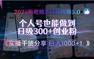 （15212期）2025贴吧精准引流攻略5.0，实操干货分享，个人号也能做到日吸300+创业…
