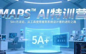 （15215期）MAPSAI特训营，掌握 5A+方法论，从工具使用者到系统设计者的进阶之路
