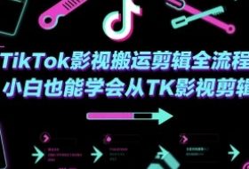 TikTok影视搬运剪辑全流程，小白也能学会从TK影视剪辑