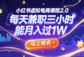 小红书虚拟电商课程2.0，每天兼职三小时，能月入过1W
