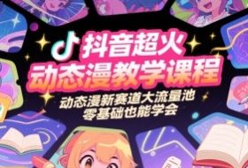 抖音超火动态漫教学课程，动态漫新赛道大流量池，零基础也能学会