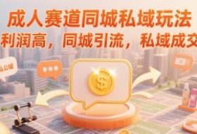 成人赛道同城私域玩法，利润高，同城引流，私域成交