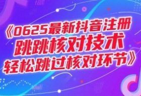 0625最新抖音注册跳核对技术，轻松跳过核对环节