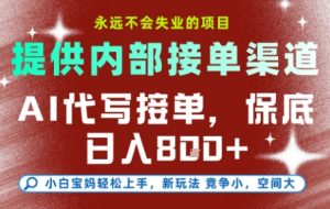 AI代写接单，提供接单渠道，永远不会失业的项目，操作简单容易上手，保底日入8张+【揭秘】