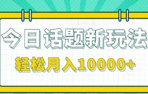 今日话题新玩法，零成本零门槛单条作品百万流量，月入10000+