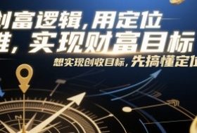 创富逻辑，用定位思维实现财富目标，想实现创收目标，先搞懂定位