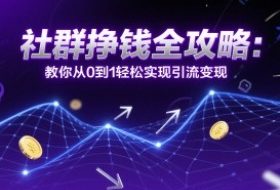 社群挣钱全攻略：教你从0到1轻松实现引流变现