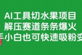 AI工具切水果项目，解压赛道条条爆火，新手小白也可快速吸粉变现
