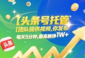 【头条号托管 】团队提供视频，你发布，每天5分钟，最高躺挣1W+【揭秘】