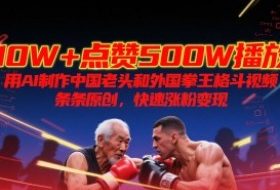 10W+点赞500W播放，用AI制作中国老头和外国拳王格斗视频，条条原创，快速涨粉变现
