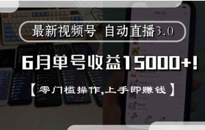 （15227期）最新视频号直播3.0, 6月单号收益15000+, 零门槛操作,上手即赚钱