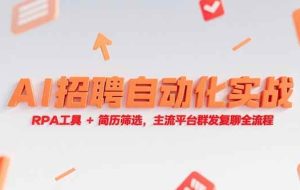 （15241期）AI招聘自动化实战，RPA工具+简历筛选，主流平台群发复聊全流程