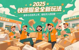 （15244期）2025快递掘金全新玩法，新手小白当天上手，轻松月入四位数！