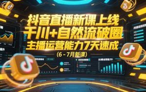 （15246期）抖音直播新课上线，千川+自然流破圈，主播运营能力7天速成 (6-7月新课)