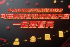 中小企业利用短视频精准获客，可复制获客落地训练方案，做好短视频，一定要看完