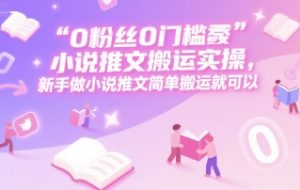 0 粉丝0门槛小说推文搬运实操，新手做小说推文简单搬运就可以