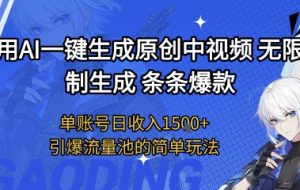 用AI一键生成原创中视频，无限制生成条条爆款，单账号日收入1.5k+引爆流量池简单玩法【揭秘】