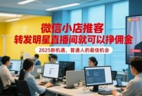 微信小店推客，转发明星直播间就可以挣佣金，2025新机遇，普通人的最佳机会
