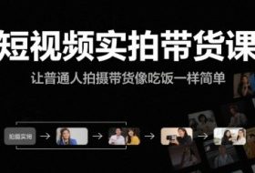 短视频实拍带货课，让普通人拍摄带货像吃饭一样简单