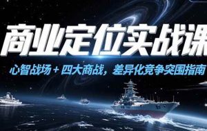 （15252期）商业定位实战课，心智战场+四大商战，差异化竞争突围指南