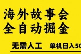 海外故事会全自动掘进，0人工，可矩阵，单机日入5张+【揭秘】