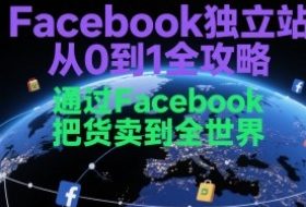 Facebook独立站从0到1全攻略，通过FacebboK把货卖到全世界