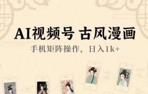 AI视频号古风漫画，手机矩阵操作，日入1k+
