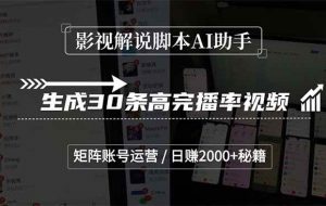 （15238期）影视解说脚本AI助手，生成30条高完播率视频，矩阵账号运营，日赚2000+秘籍