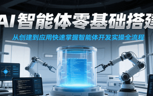 AI智能体零基础搭建实操课，从创建到应用快速掌握智能体开发全流程！