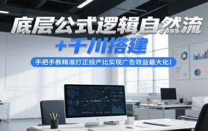 底层公式逻辑自然流+千川搭建，手把手教精准打正投产比实现广告效益最大化！