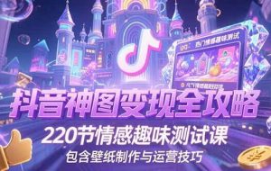 （15264期）抖音神图变现全攻略，220节情感趣味测试课，包含壁纸制作与运营技巧