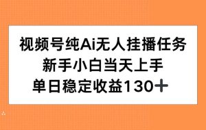 （15266期）视频号纯AI无人挂播任务，新手小白当天上手，单日稳定收益130+