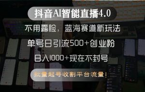（15270期）抖音AI智能直播4.0，不用露脸，蓝海赛道新玩法，单号日引流500+创业粉…