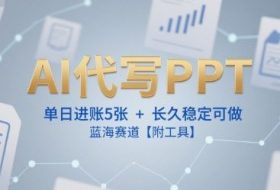 AI代写PPT，单日进账5张+，长久稳定可做，蓝海赛道【附工具】