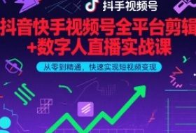 抖音快手视频号全平台剪辑+数字人直播实战课，从零到精通，快速实现短视频变现(更新6月)​