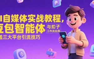 （15275期）AI自媒体实战教程，豆包智能体与扣子工作流应用，覆盖三大平台引流技巧