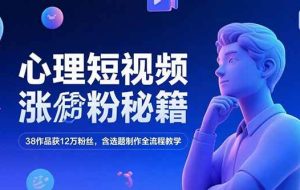 （15276期）心理短视频涨粉秘籍，38作品获12万粉丝，含选题制作全流程教学