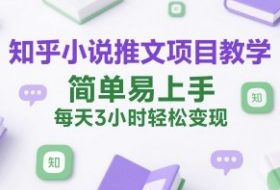 知乎小说推文项目教学，简单易上手，每天3小时轻松变现
