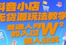 抖音小店无货源玩法教学，普通人月入过W的懒人公式