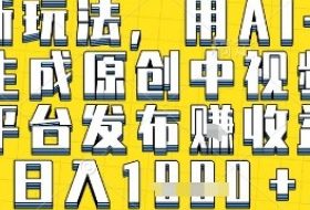 最新玩法，用AI一键生成原创中视频多平台发布挣收益，抖音快手视频号都可以，日入1k+【揭秘】