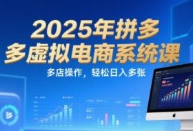 2025年拼多多虚拟电商系统课，多店操作，轻松日入多张