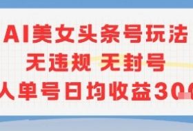AI美女头条号玩法无违规无封号单人单号日均收益3张