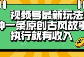 视频号最新玩法，五分钟一条原创古风故事类视频执行就有收入【揭秘】