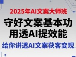 2025年AI文案大师班，守好文案基本功，用透AI提效能，给你讲透AI文案获客变现