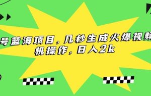 （15320期）视频号蓝海项目，几秒生成火爆视频，手机操作，日入2k