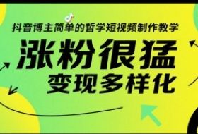 抖音博主简单的哲学短视频制作教学，涨粉很猛，变现多样化