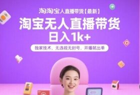 淘宝无人直播带货【最新】，日入1k+，独家技术，无违规无封号，开播就出单【揭秘】