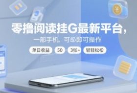 零撸阅读挂G最新平台，一部手机即可操作，单日收益50-3张+轻轻松松【揭秘】