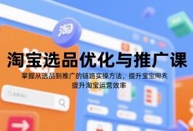 淘宝选品优化与推广课，掌握从选品到推广的全链路实操方法，提升淘宝运营效率